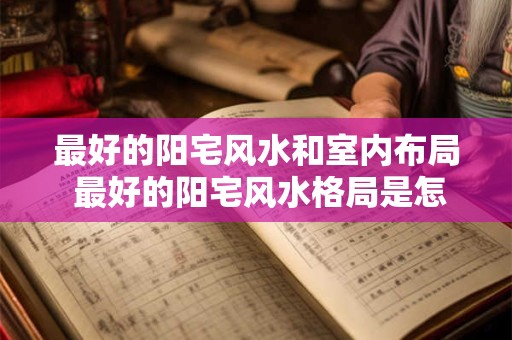 最好的阳宅风水和室内布局 最好的阳宅风水格局是怎样的