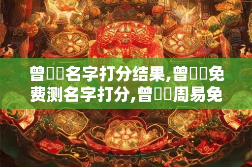 曾镕兒名字打分结果,曾镕兒免费测名字打分,曾镕兒周易免费测名字打分