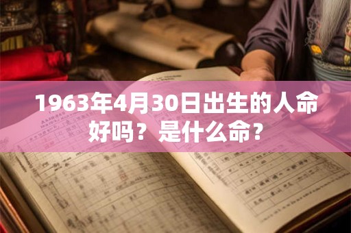 1963年4月30日出生的人命好吗？是什么命？
