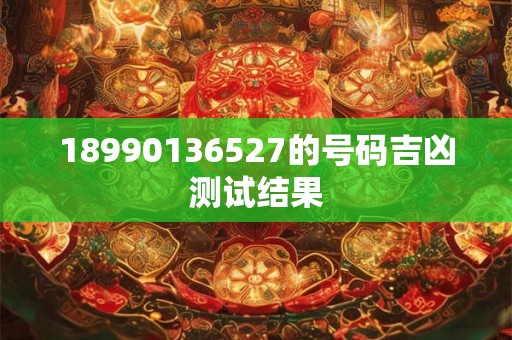 18990136527的号码吉凶测试结果
