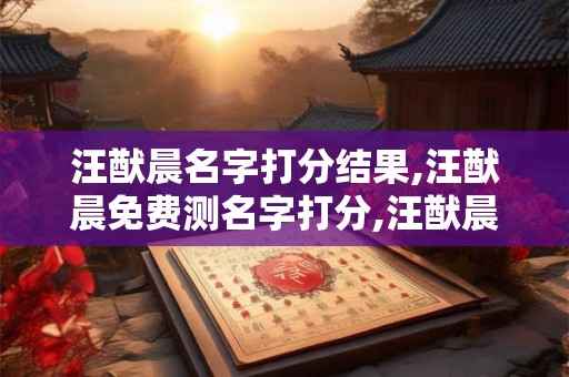 详细阅读:汪猷晨名字打分结果,汪猷晨免费测名字打分,汪猷晨周易免费测名字打分 汪猷晨名字打分结果,汪猷晨免费测名字打分,汪猷晨周易免费测名字打分