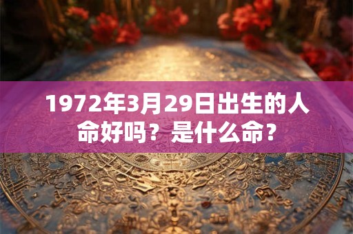 1972年3月29日出生的人命好吗？是什么命？