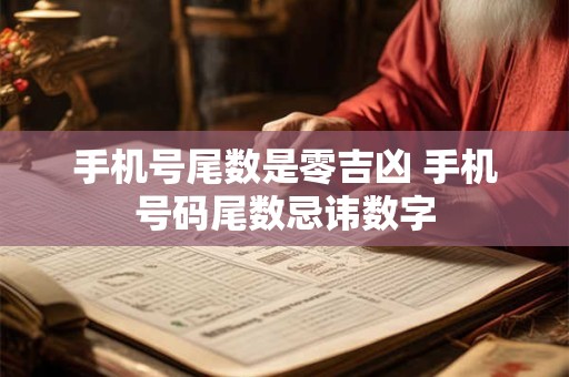 手机号尾数是零吉凶 手机号码尾数忌讳数字