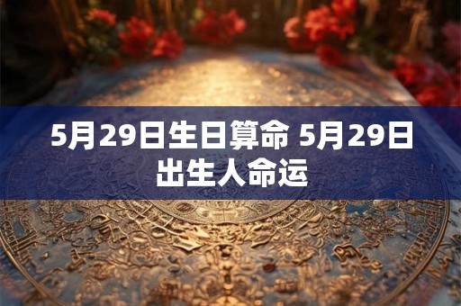 5月29日生日算命 5月29日出生人命运