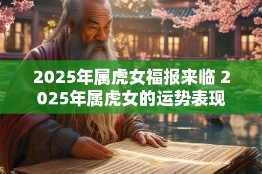 2025年属虎女福报来临 2025年属虎女的运势表现