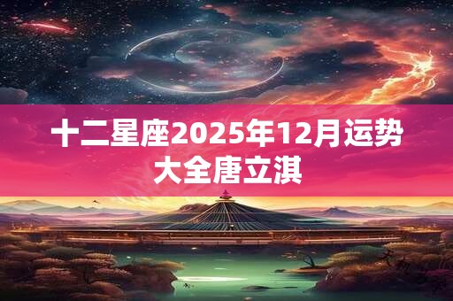 十二星座2025年12月运势大全唐立淇