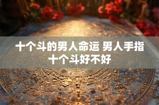 十个斗的男人命运 男人手指十个斗好不好