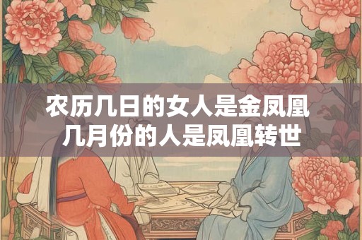 详细阅读:农历几日的女人是金凤凰 几月份的人是凤凰转世 农历几日的女人是金凤凰 几月份的人是凤凰转世