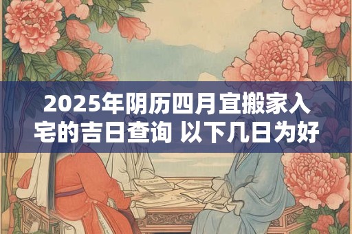 2026年阴历四月宜搬家入宅的吉日查询 以下几日为好日子