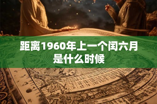 距离1960年上一个闰六月是什么时候 距离1960年上一个闰六月是什么时候