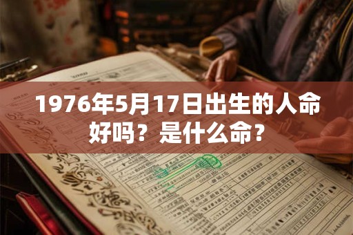 1976年5月17日出生的人命好吗？是什么命？