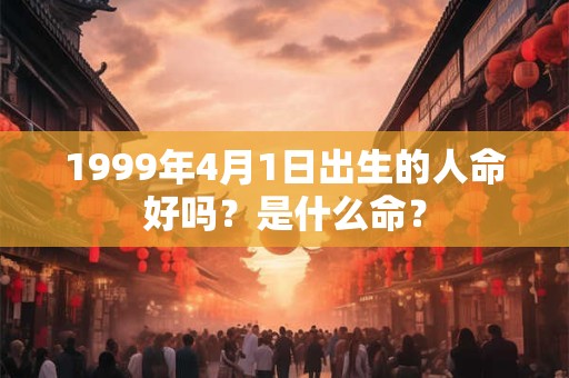 1999年4月1日出生的人命好吗？是什么命？