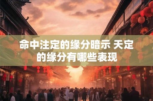 命中注定的缘分暗示 天定的缘分有哪些表现