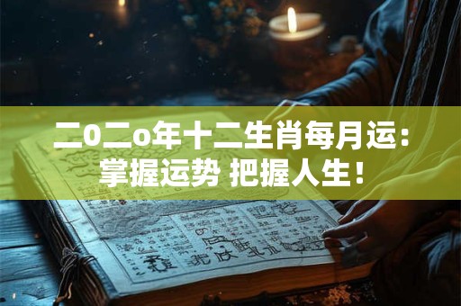 详细阅读:二0二o年十二生肖每月运:掌握运势 把握人生! 二0二o年十二生肖每月运:掌握运势 把握人生!