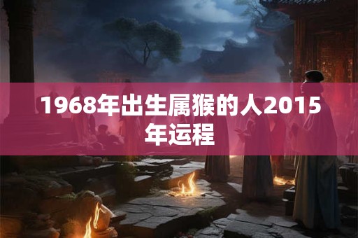 1968年出生属猴的人2015年运程