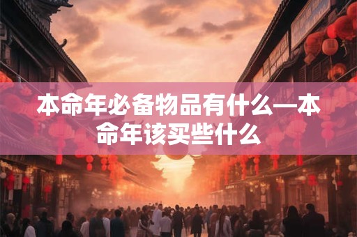 本命年必备物品有什么—本命年该买些什么