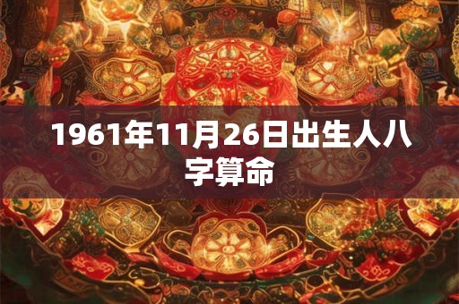 1961年11月26日出生人八字算命