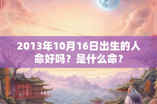 2013年10月16日出生的人命好吗？是什么命？