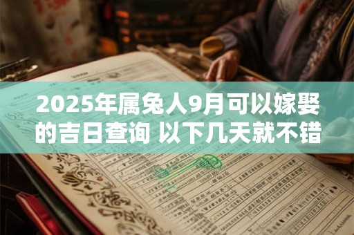 2025年属兔人9月可以嫁娶的吉日查询 以下几天就不错