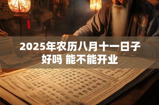 2025年农历八月十一日子好吗 能不能开业
