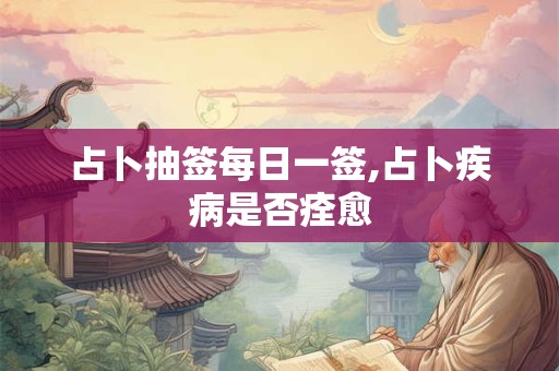 占卜抽签每日一签,占卜疾病是否痊愈
