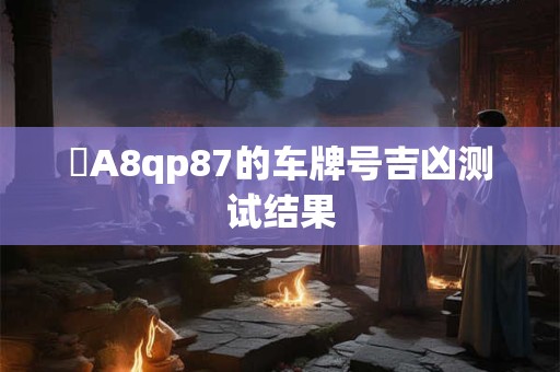 魯A8qp87的车牌号吉凶测试结果