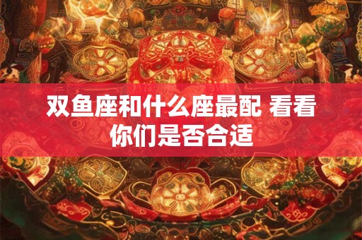 双鱼座和什么座最配 看看你们是否合适