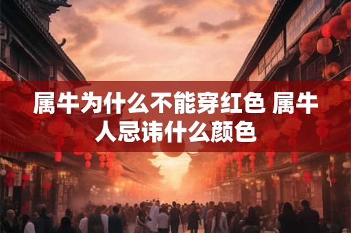 详细阅读:属牛为什么不能穿红色 属牛人忌讳什么颜色 属牛为什么不能穿红色 属牛人忌讳什么颜色