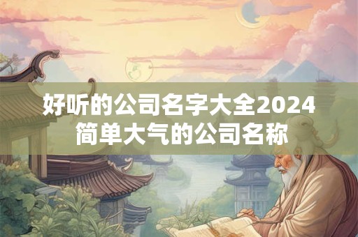 好听的公司名字大全2024 简单大气的公司名称
