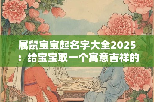 属鼠宝宝起名字大全2025：给宝宝取一个寓意吉祥的名字