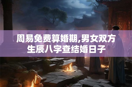 周易免费算婚期,男女双方生辰八字查结婚日子
