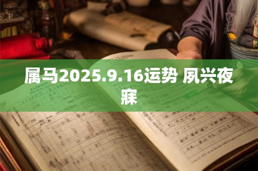 属马2025.9.16运势 夙兴夜寐