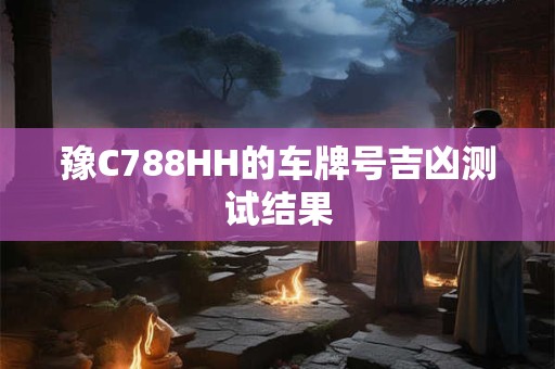 豫C788HH的车牌号吉凶测试结果