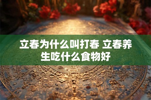 立春为什么叫打春 立春养生吃什么食物好