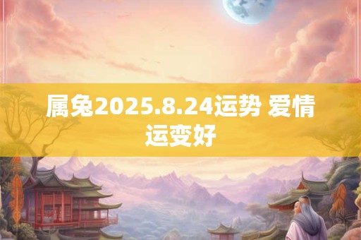 属兔2025.8.24运势 爱情运变好