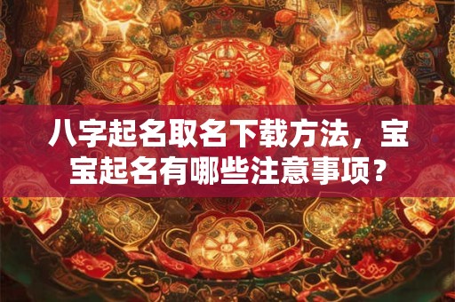 八字起名取名下载方法，宝宝起名有哪些注意事项？