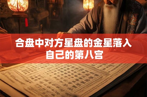 合盘中对方星盘的金星落入自己的第八宫 合盘中对方星盘的金星落入自己的第八宫