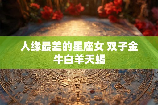 人缘最差的星座女 双子金牛白羊天蝎