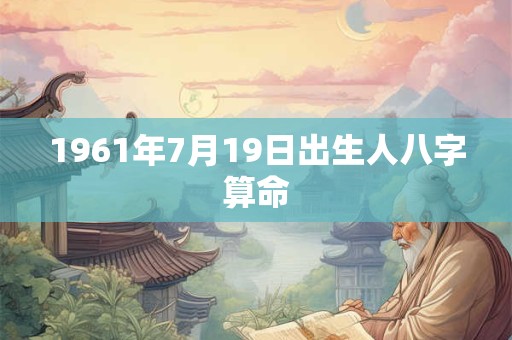 1961年7月19日出生人八字算命