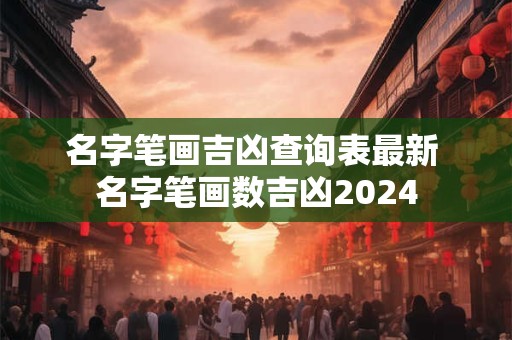 名字笔画吉凶查询表最新 名字笔画数吉凶2024