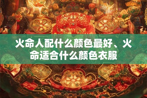 火命人配什么颜色最好、火命适合什么颜色衣服