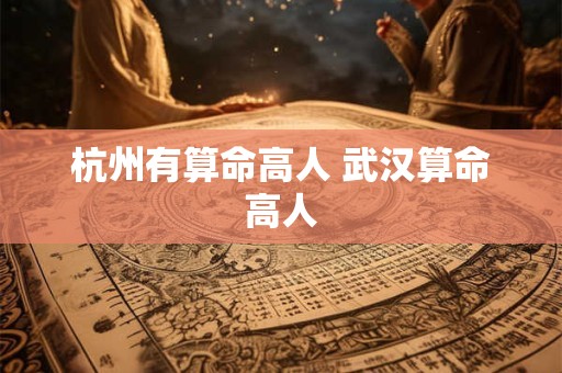 杭州有算命高人 武汉算命高人