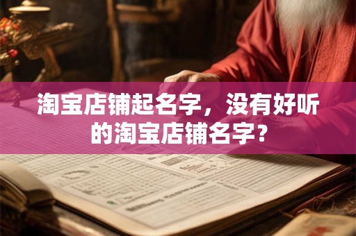 淘宝店铺起名字，没有好听的淘宝店铺名字？
