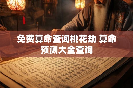 免费算命查询桃花劫 算命预测大全查询