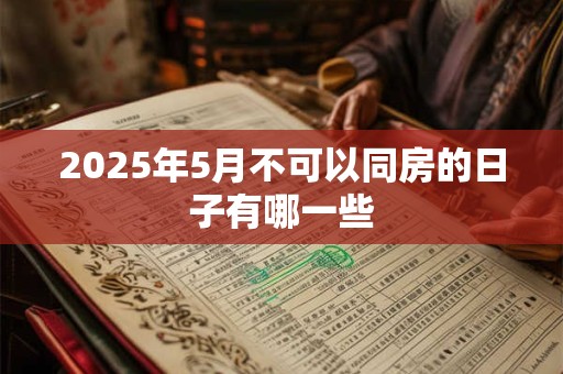 2025年5月不可以同房的日子有哪一些