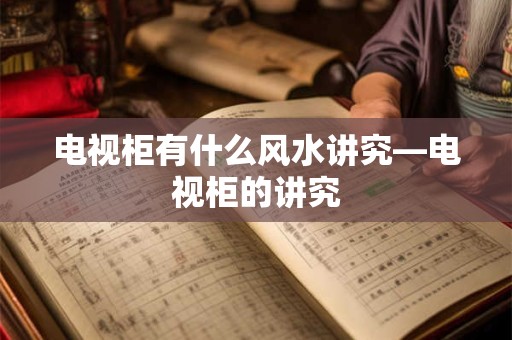 电视柜有什么风水讲究—电视柜的讲究