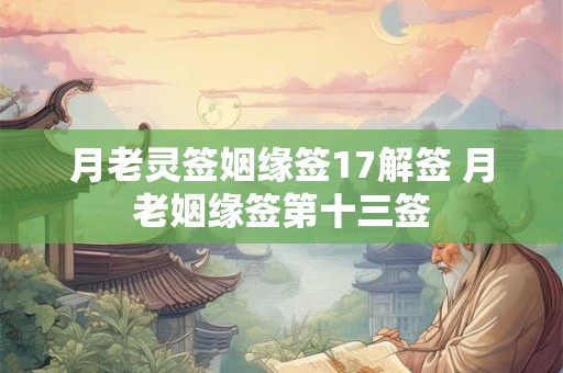 月老灵签姻缘签17解签 月老姻缘签第十三签