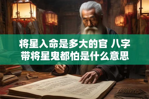 将星入命是多大的官 八字带将星鬼都怕是什么意思