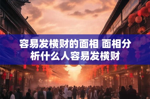 容易发横财的面相 面相分析什么人容易发横财