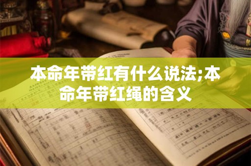 本命年带红有什么说法;本命年带红绳的含义